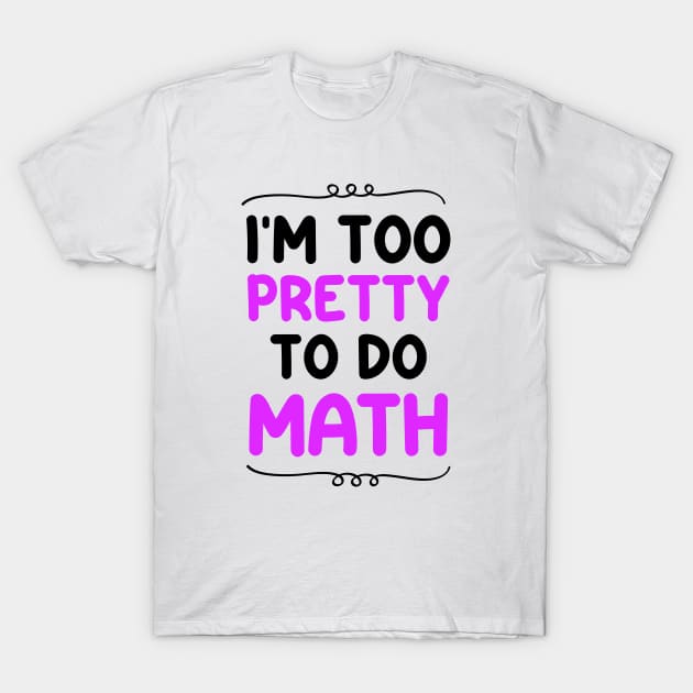 I'm Too Pretty To Do Math T-Shirt by Blonc